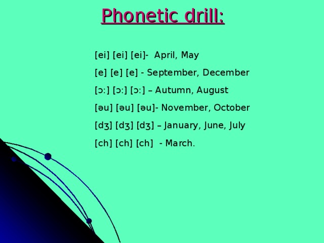 Phonetic drill: [ei] [ei] [ei]-  April, May [e] [e] [e] - September, December  [ ɔ :] [ ɔ :] [ ɔ :] – Autumn, August [əu] [əu] [əu]- November, October [d ʒ ] [d ʒ ] [d ʒ ] – January, June, July [ch] [ch] [ch]  - March.