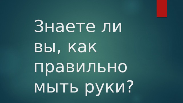 Знаете ли вы, как правильно мыть руки?