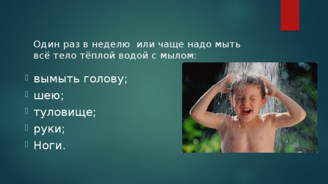 Один раз в неделю или чаще надо мыть всё тело тёплой водой с мылом: