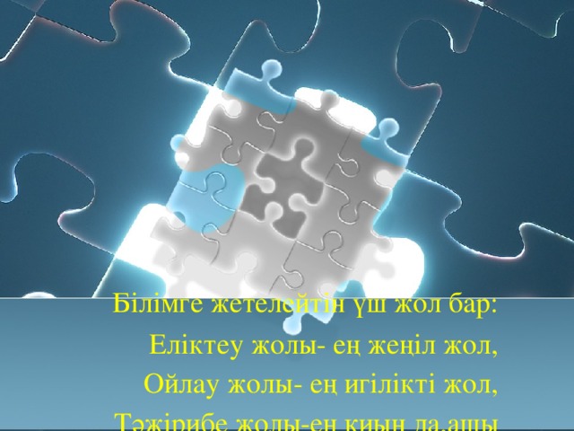 Білімге жетелейтін үш жол бар:  Еліктеу жолы- ең жеңіл жол,  Ойлау жолы- ең игілікті жол,  Тәжірибе жолы-ең қиын да,ащы жол.   Конфуций