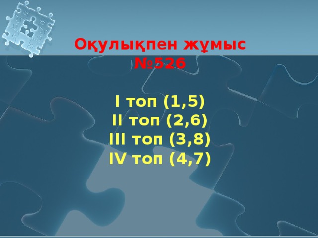 Оқулықпен жұмыс  № 526   І топ (1,5)  ІІ топ (2,6)  ІІІ топ (3,8)  І V топ (4,7)