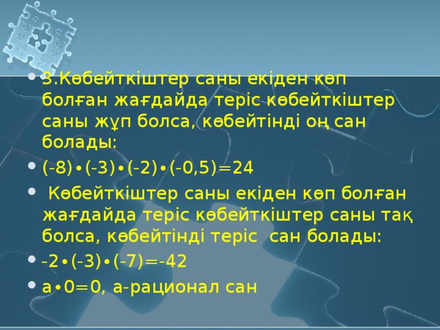 3.Көбейткіштер саны екіден көп болған жағдайда теріс көбейткіштер саны жұп болса, көбейтінді оң сан болады: (-8)∙(-3)∙(-2)∙(-0,5) =24  Көбейткіштер саны екіден көп болған жағдайда теріс көбейткіштер саны тақ болса, көбейтінді теріс сан болады: -2∙(-3)∙(-7) =-42 а∙0=0 , а-рационал сан