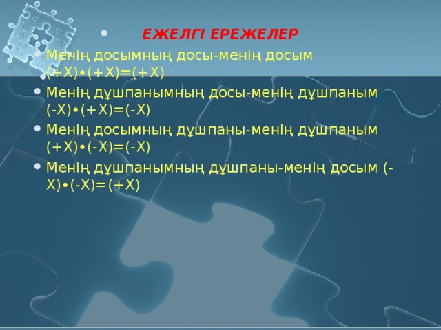 ЕЖЕЛГІ ЕРЕЖЕЛЕР Менің досымның досы-менің досым (+Х)∙(+Х) = ( + Х) Менің дұшпанымның досы-менің дұшпаным (-Х)∙(+Х) = (-Х) Менің досымның дұшпаны-менің дұшпаным (+Х)∙(-Х) = (-Х) Менің дұшпанымның дұшпаны-менің досым (-Х)∙(-Х) = ( + Х)