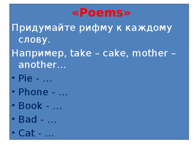 «Poems» Придумайте рифму к каждому слову. Например, take – cake, mother – another…
