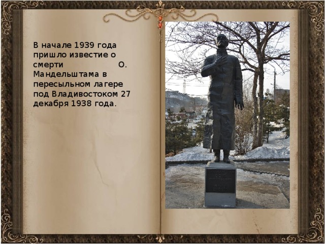 В начале 1939 года пришло известие о смерти О. Мандельштама в пересыльном лагере под Владивостоком 27 декабря 1938 года.