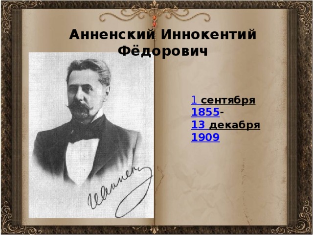 Анненский Иннокентий Фёдорович   1 сентября   1855 - 13 декабря  1909
