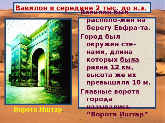 Вавилон в середине 2 тыс. до н.э. Вавилон был располо-жен на берегу Евфра-та. Город был окружен сте-нами, длина которых была равна 12 км , высота же их превышала 10 м. Главные ворота города назывались “Ворота Иштар” Ворота Иштар .