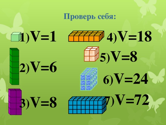 Проверь себя: 4) V=18 1) V=1 5) V=8 2) V=6 6) V=24 7) V=72 3) V=8