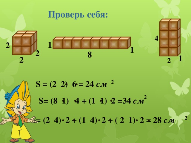 Проверь себя: 4 1 2 1 2 8 1 2 2 2 S = (2 2) 6 = 24  см 2 S= (8 1) 4 + (1 1) 2 =34  см 2 S= (2 4) 2 + (1 4) 2 + ( 2 1) 2 = 28  см