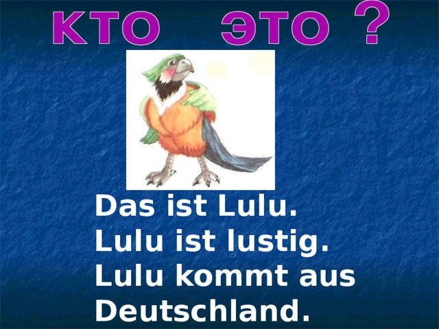 Das ist Lulu. Lulu ist lustig. Lulu kommt aus  Deutschland .