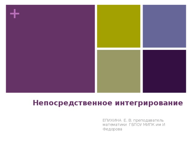 Непосредственное интегрирование   ЕПИХИНА Е. В. преподаватель математики ГБПОУ МИПК им И Федорова