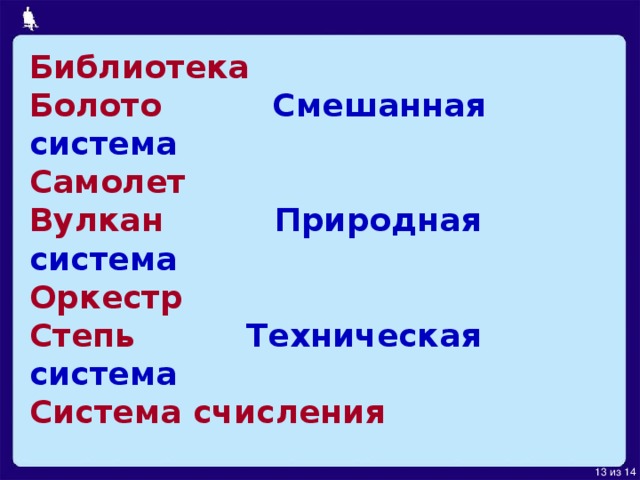 Библиотека  Болото Смешанная система  Самолет  Вулкан Природная система  Оркестр  Степь Техническая система  Система счисления