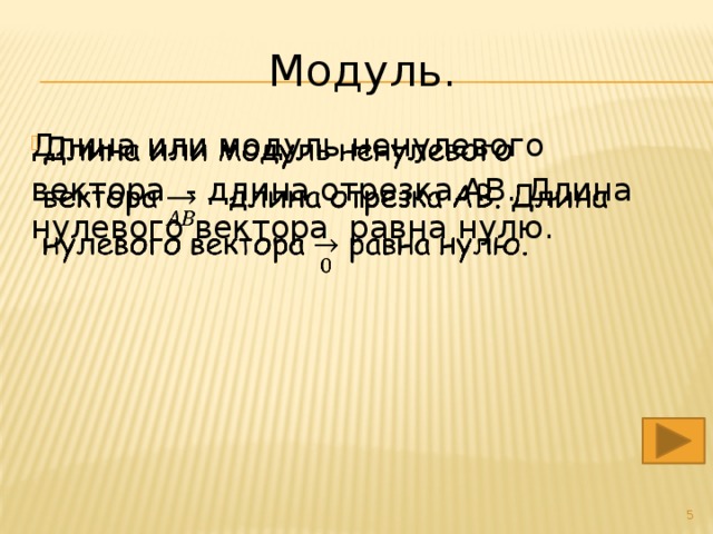 Модуль. Длина или модуль ненулевого   вектора - длина отрезка AB. Длина нулевого вектора равна нулю.