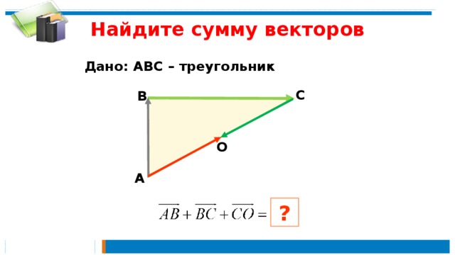 Найдите сумму векторов Дано: АВС – треугольник С В О А ?