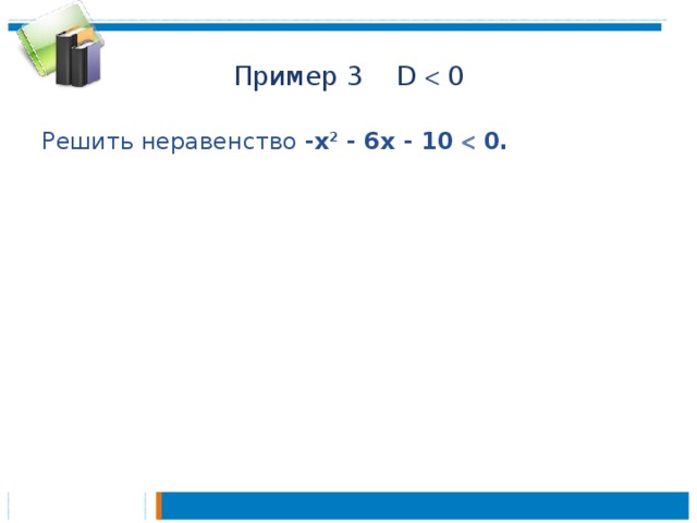 Пример 3 D  0 Решить неравенство -х 2 - 6x - 10  0.