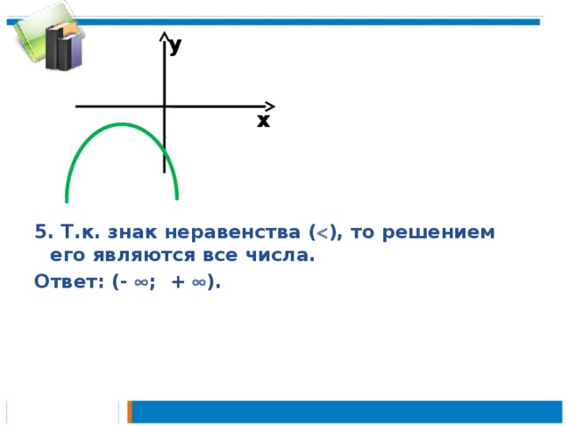 у    5. Т.к. знак неравенства (  ), то решением его являются все числа. Ответ: (-  ; +  ). х