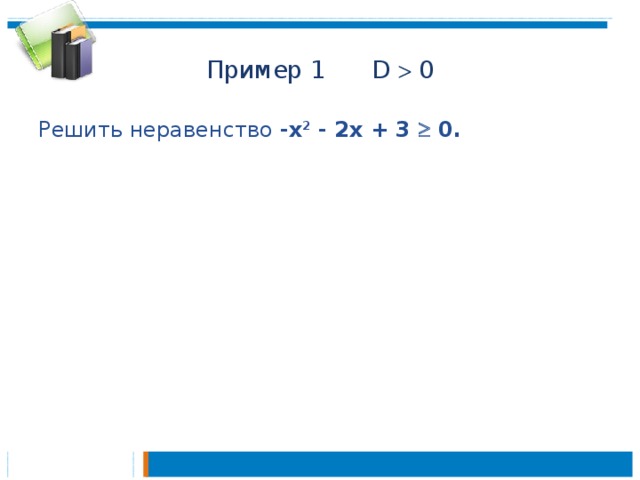 Пример 1 D  0 Решить неравенство -х 2 - 2x + 3  0.