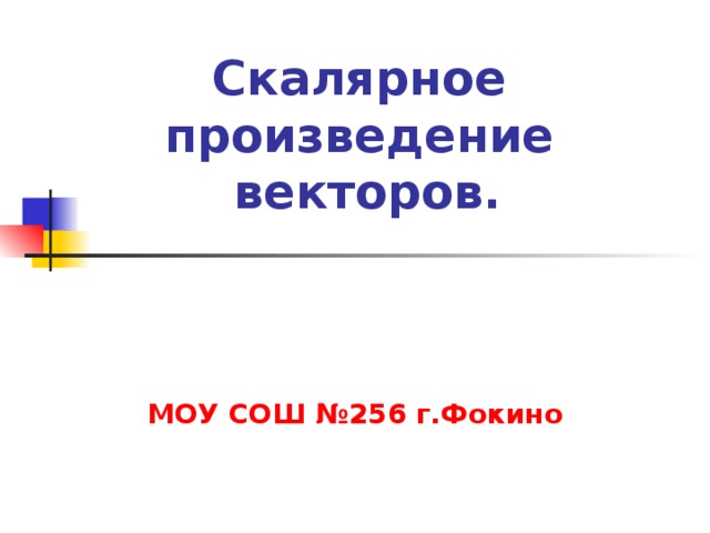 Скалярное произведение векторов. МОУ СОШ №256 г.Фокино