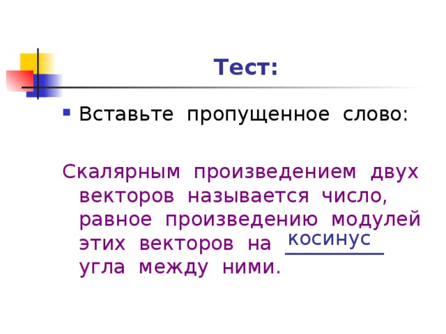 Тест: Вставьте пропущенное слово:  Скалярным произведением двух векторов называется число, равное произведению модулей этих векторов на __________ угла между ними. косинус