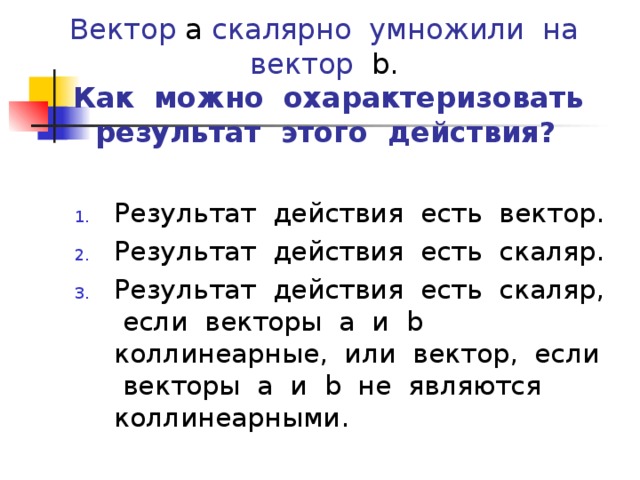 Вектор а скалярно умножили на вектор b .   Как можно охарактеризовать  результат этого действия?