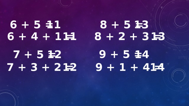 6 + 5 = 11  8 + 5 = 13 6 + 4 + 1 = 11 8 + 2 + 3 = 13  9 + 5 =  7 + 5 = 12 14 7 + 3 + 2 = 12  9 + 1 + 4 = 14