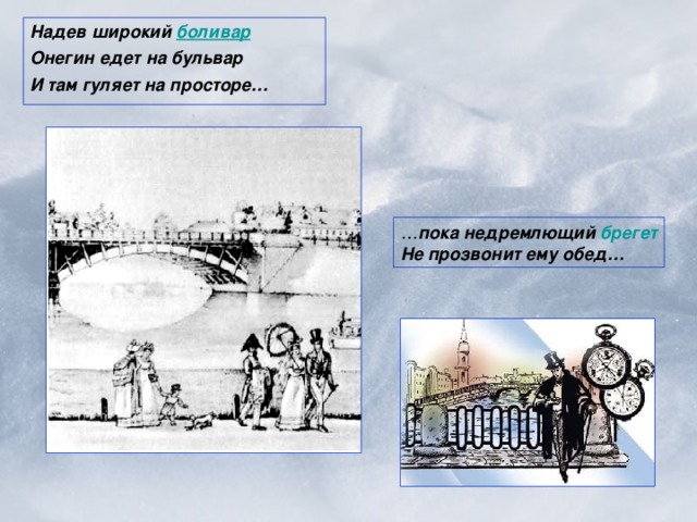 Надев широкий боливар Онегин едет на бульвар И там гуляет на просторе… пока недремлющий брегет Не прозвонит ему обед…