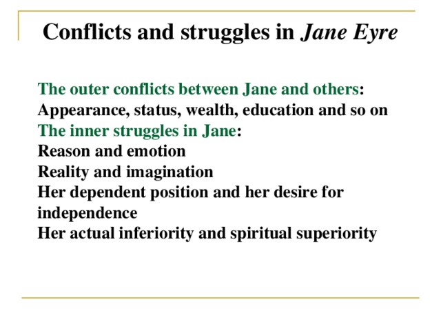 Conflicts and struggles in Jane Eyre The outer conflicts between Jane and others : Appearance, status, wealth, education and so on The inner struggles in Jane : Reason and emotion Reality and imagination Her dependent position and her desire for independence Her actual inferiority and spiritual superiority