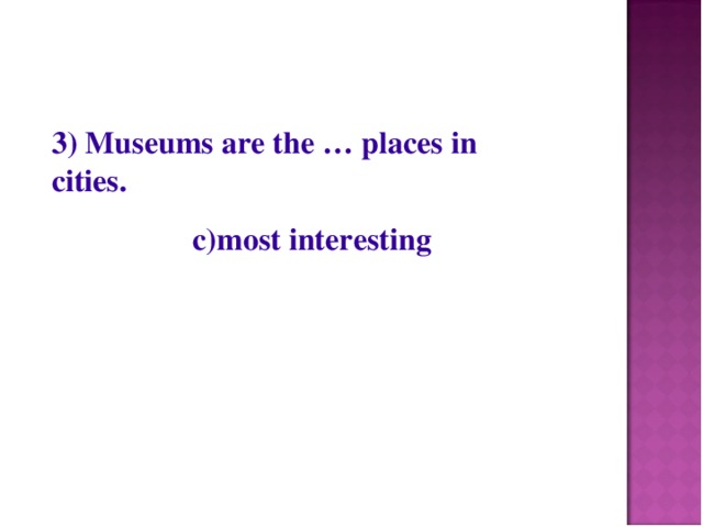 3) Museums are the … places in cities.  c)most interesting