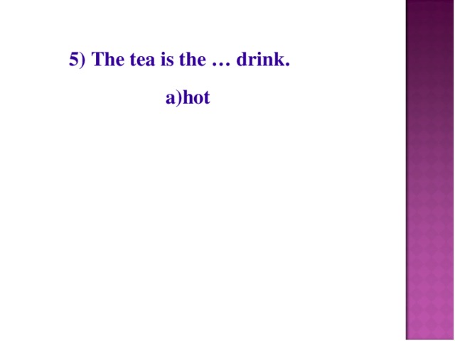 5) The tea is the … drink.  a)hot