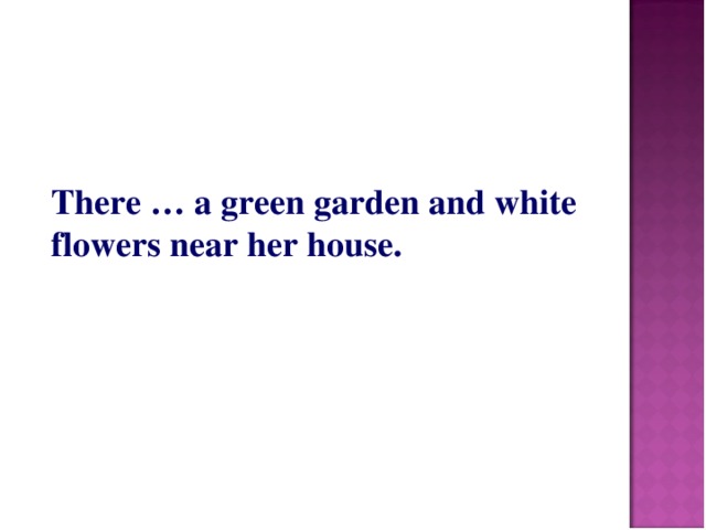 There … a green garden and white flowers near her house.