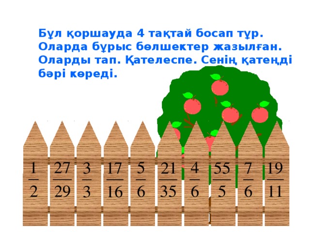 Бұл қоршауда 4 тақтай босап тұр. Оларда бұрыс бөлшектер жазылған. Оларды тап. Қателеспе. Сенің қатеңді бәрі көреді.