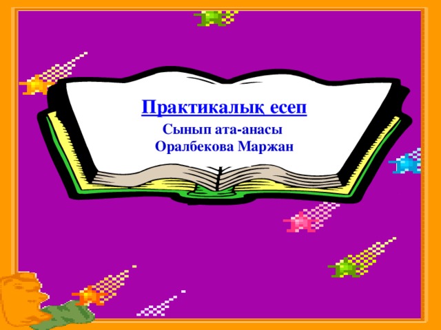 Практикалық есеп Сынып ата-анаcы Оралбекова Маржан