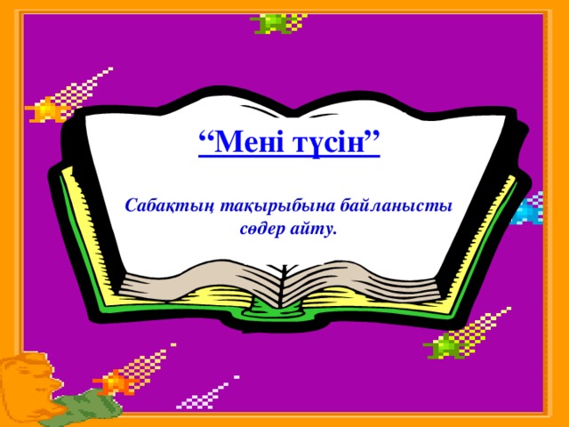 “Мені түсін”  Сабақтың тақырыбына байланысты сөдер айту.