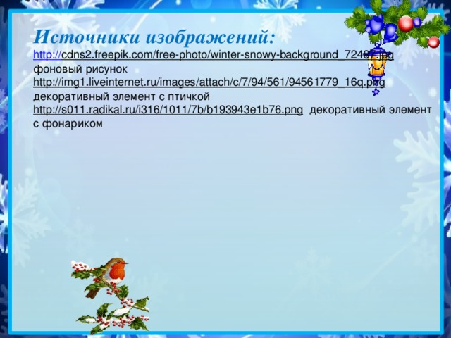 Источники изображений: http:// cdns2.freepik.com/free-photo/winter-snowy-background_72487.jpg  фоновый рисунок http://img1.liveinternet.ru/images/attach/c/7/94/561/94561779_16q.png  декоративный элемент с птичкой http://s011.radikal.ru/i316/1011/7b/b193943e1b76.png  декоративный элемент с фонариком