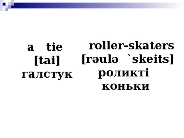 roller-skaters [r ә ul ә `skeits] роликті коньки   a tie [tai] галстук