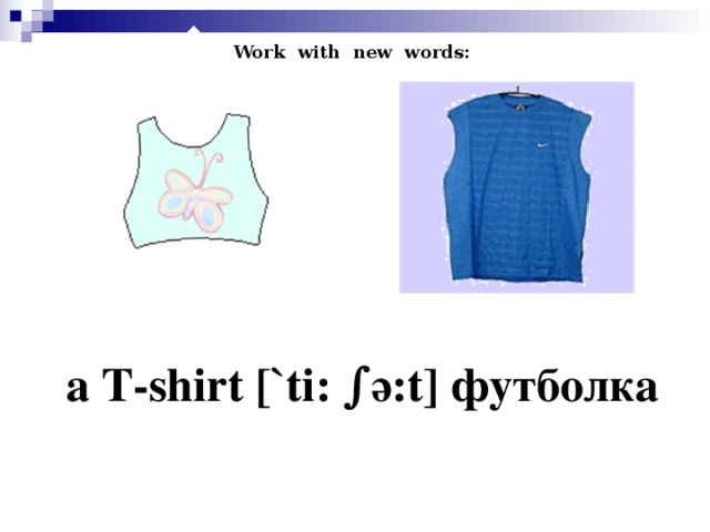 Work with new words: а T-shirt [`ti: ∫ ә :t ] футболка