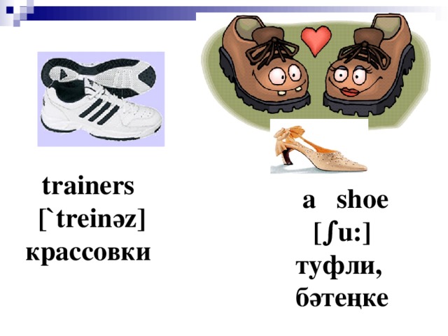 trainers [`trein ә z] крассовки  a shoe [∫u:] туфли, бәтеңке