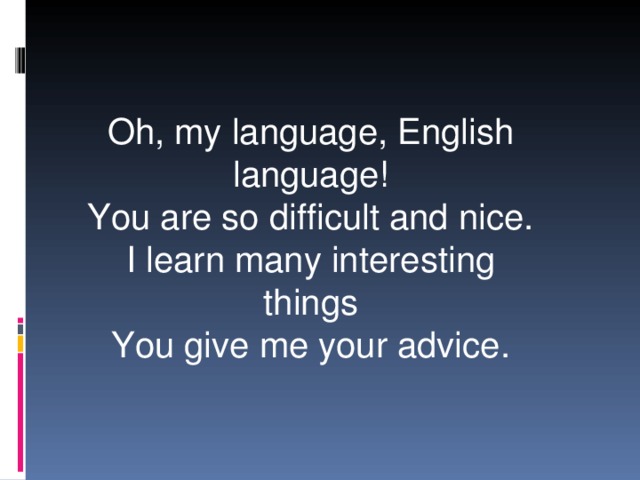 Oh, my language, English language! You are so difficult and nice. I learn many interesting things You give me your advice.