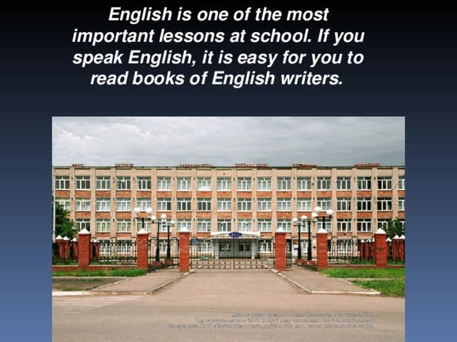 English is one of the most important lessons at school. If you speak English, it is easy for you to read books of English writers.