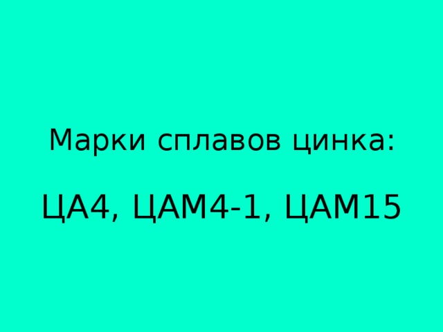 Марки сплавов цинка:   ЦА4, ЦАМ4-1, ЦАМ15