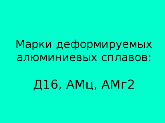 Марки деформируемых алюминиевых сплавов:   Д16, АМц, АМг2