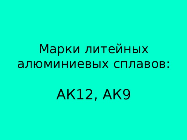 Марки литейных алюминиевых сплавов:   АК12, АК9