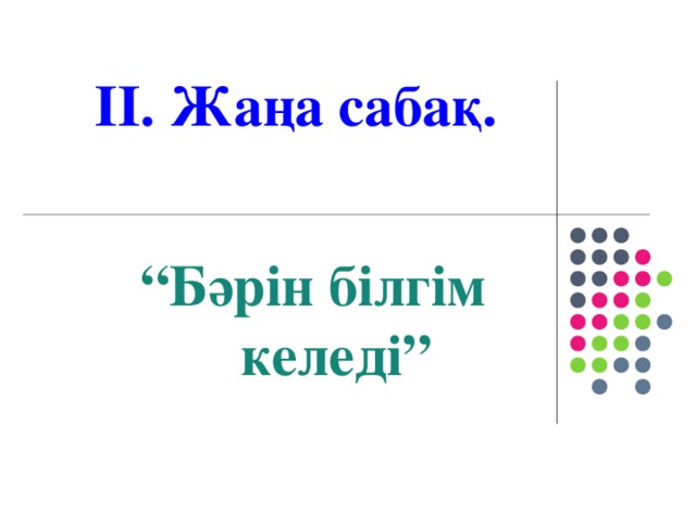 ІІ. Жаңа сабақ. “ Бәрін білгім келеді”