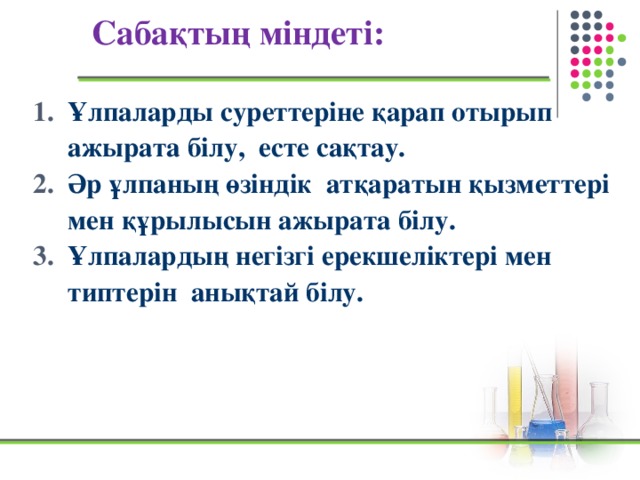 Сабақтың міндеті: Ұлпаларды суреттеріне қарап отырып ажырата білу, есте сақтау. Әр ұлпаның өзіндік атқаратын қызметтері мен құрылысын ажырата білу. Ұлпалардың негізгі ерекшеліктері мен типтерін анықтай білу.  