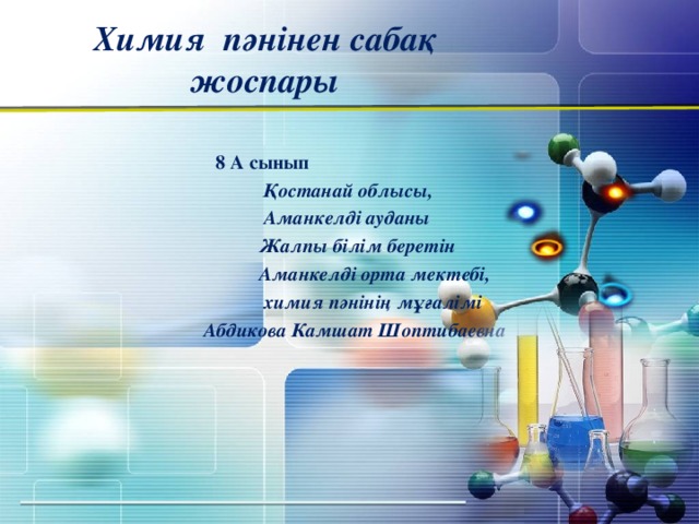 Химия  пәнінен сабақ жоспары  8 А сынып  Қостанай облысы,  Аманкелді ауданы  Жалпы білім беретін  Аманкелді орта мектебі,   химия пәнінің мұғалімі Абдикова Камшат Шоптибаевна