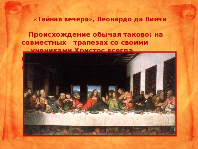 «Тайная вечеря», Леонардо да Винчи    Происхождение обычая таково: на совместных трапезах со своими  учениками Христос всегда произносил слова: «Я с вами во все дни».
