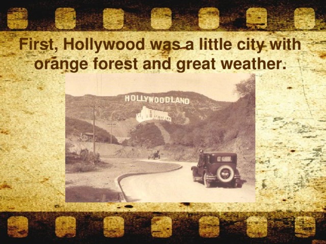 First, Hollywood was a little city with orange forest and great weather.