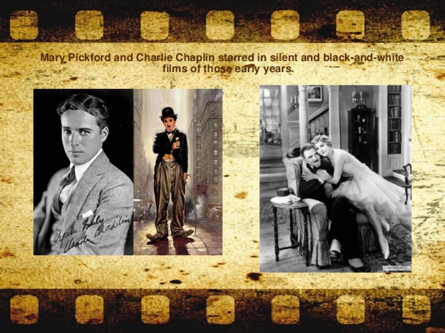 Mary Pickford and Charlie Chaplin starred in silent and black-and-white films of those early years.