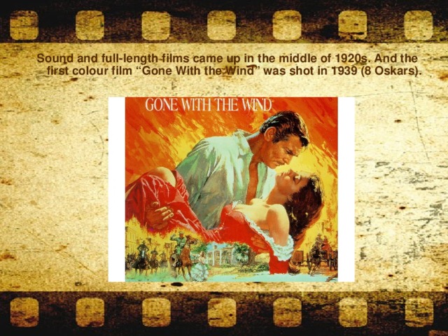 Sound and full-length films came up in the middle of 1920s. And the first colour film “Gone With the Wind” was shot in 1939 (8 Oskars).