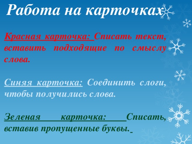 Работа на карточках  Красная карточка: Списать текст, вставить подходящие по смыслу слова.  Синяя карточка: Соединить слоги, чтобы получились слова.  Зеленая карточка: Списать, вставив пропущенные буквы.